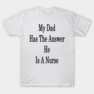 My Dad Has The Answer He Is A Nurse T-Shirt